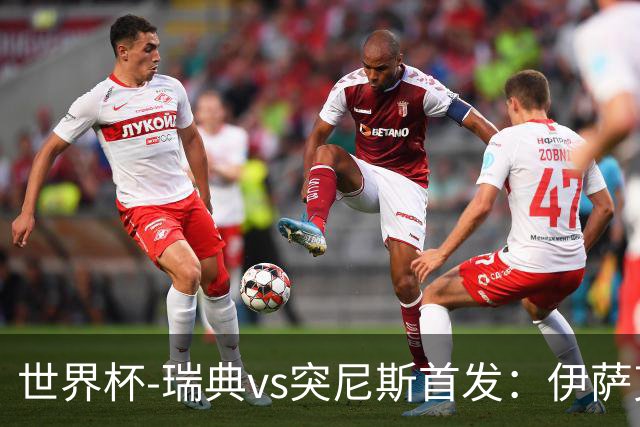 世界杯-瑞典vs突尼斯首发：伊萨克、约克雷斯首秀，汉尼拔出战