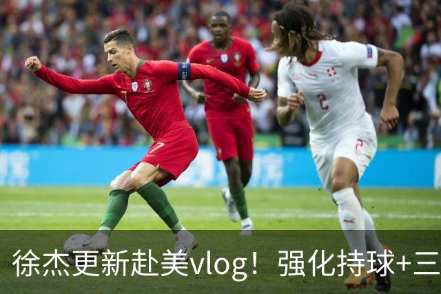 徐杰更新赴美vlog！强化持球+三分+中投，期待下赛季杜锋多给球权