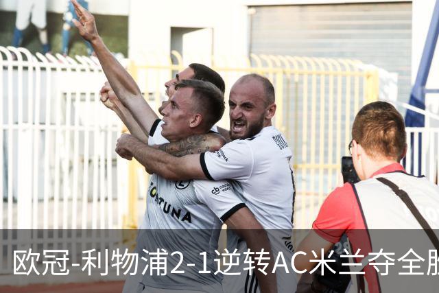 欧冠-利物浦2-1逆转AC米兰夺全胜 马竞客胜出线